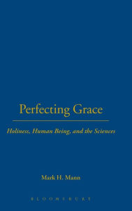 Title: Perfecting Grace: Holiness, Human Being, and the Sciences, Author: Mark H. Mann