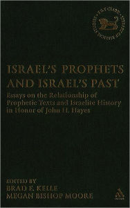 Title: Israel's Prophets and Israel's Past: Essays on the Relationship of Prophetic Texts and Israelite History in Honor of John H. Hayes, Author: Brad E. Kelle