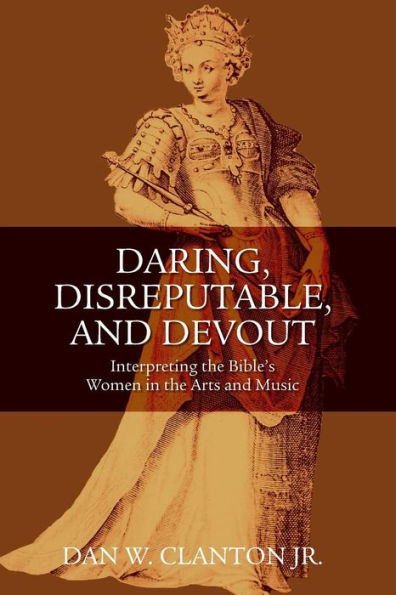 Daring, Disreputable and Devout: Interpreting the Hebrew Bible's Women in the Arts and Music / Edition 1