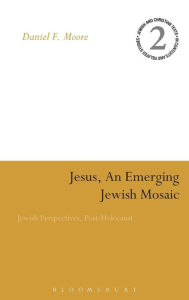Title: Jesus, an Emerging Jewish Mosaic: Jewish Perspectives, Post-Holocaust, Author: Daniel F. Moore