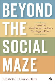 Title: Beyond the Social Maze: Exploring Vida Dutton Scudder's Theological Ethics / Edition 1, Author: Elizabeth L. Hinson-Hasty