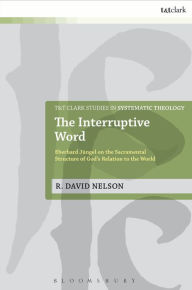 Title: The Interruptive Word: Eberhard Jüngel on the Sacramental Structure of God's Relation to the World, Author: R. David Nelson