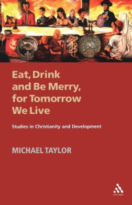 Title: Eat, Drink and Be Merry, for Tomorrow We Live: Studies in Christianity and Development, Author: Michael Taylor