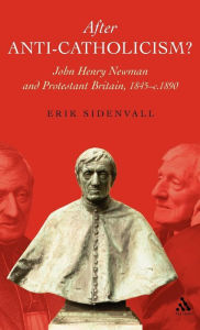 Title: After Anti-Catholicism?: John Henry Newman and Protestant Britain, 1845-c. 1890, Author: Erik Sidenvall