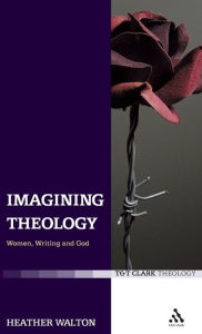Title: Imagining Theology: Women, Writing and God, Author: Heather Walton