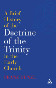 Title: A Brief History of the Doctrine of the Trinity in the Early Church, Author: Franz Dünzl