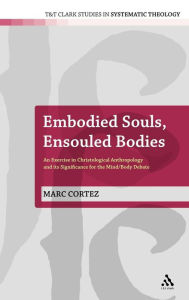 Title: Embodied Souls, Ensouled Bodies: An Exercise in Christological Anthropology and Its Significance for the Mind/Body Debate, Author: Marc Cortez