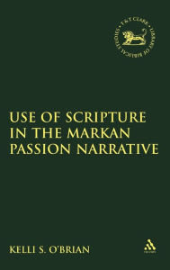Title: The Use of Scripture in the Markan Passion Narrative, Author: Kelli S. O'Brien