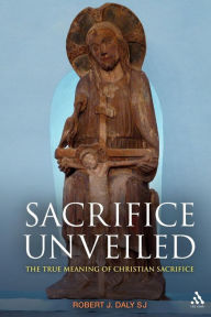 Title: Sacrifice Unveiled: The True Meaning of Christian Sacrifice, Author: Robert J. Daly