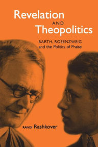 Title: Revelation and Theopolitics: Barth, Rosenzweig and the Politics of Praise, Author: Randi Rashkover