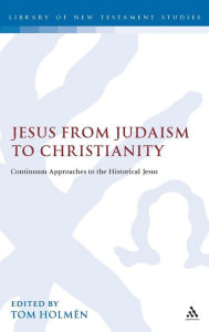 Title: Jesus from Judaism to Christianity: Continuum Approaches to the Historical Jesus, Author: Tom Holmén
