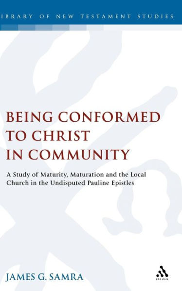 Being Conformed to Christ in Community: A Study of Maturity, Maturation and the Local Church in the Undisputed Pauline Epistles