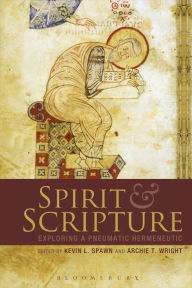 Title: Spirit and Scripture: Exploring a Pneumatic Hermeneutic / Edition 1, Author: Kevin L. Spawn