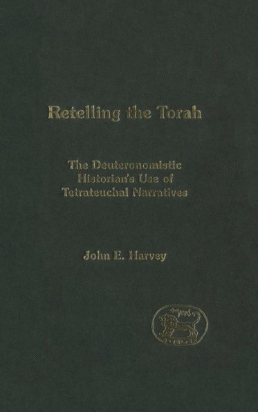 Retelling the Torah: The Deuternonmistic Historian's Use of Tetrateuchal Narratives