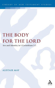 Title: The Body for the Lord: Sex and Identity in 1 Corinthians 5-7, Author: Alistair May
