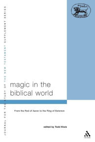 Title: Magic in the Biblical World: From the Rod of Aaron to the Ring of Solomon, Author: Todd Klutz