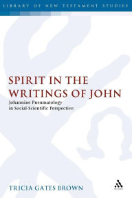 Title: Spirit in the Writings of John: Johannine Pneumatology in Social-Scientific Perspective, Author: Tricia Gates Brown