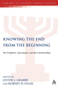 Title: Knowing the End From the Beginning: The Prophetic, Apocalyptic, and their Relationship, Author: Lester L. Grabbe