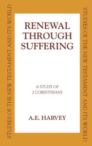 Title: Renewal Through Sufferings: A Study of 2 Corinthians, Author: A. E. Harvey