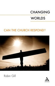 Title: Changing Worlds: Can the Church Respond?, Author: Robin Gill