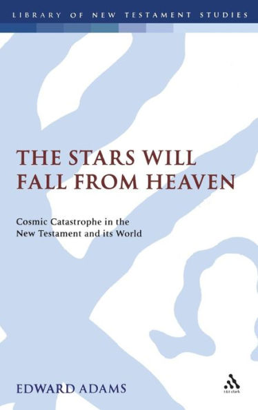 The Stars Will Fall From Heaven: 'Cosmic Catastrophe' in the New Testament and its World