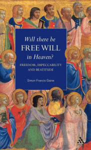 Title: Will There Be Free Will in Heaven?: Freedom, Impeccability and Beatitude, Author: Simon Francis Gaine