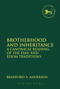 Title: Brotherhood and Inheritance: A Canonical Reading of the Esau and Edom Traditions, Author: Bradford A. Anderson