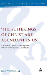 Title: 'The Sufferings of Christ Are Abundant In Us': A Narrative Dynamics Investigation of Paulâ?Ts Sufferings in 2 Corinthians, Author: Kar Yong Lim