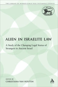 Title: The Alien in Israelite Law: A Study of the Changing Legal Status of Strangers in Ancient Israel, Author: Christiana van Houten