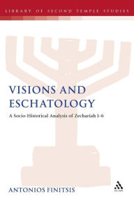 Title: Visions and Eschatology: A Socio-Historical Analysis of Zechariah 1-6, Author: Antonios Finitsis