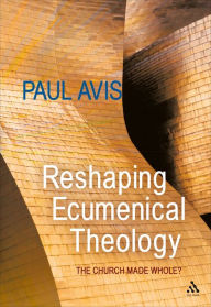 Title: Reshaping Ecumenical Theology: The Church Made Whole?, Author: Paul Avis