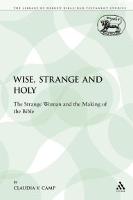 Title: Wise, Strange and Holy: The Strange Woman and the Making of the Bible, Author: Claudia V. Camp