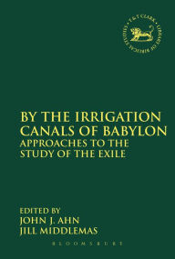 Title: By the Irrigation Canals of Babylon: Approaches to the Study of the Exile, Author: John J. Ahn