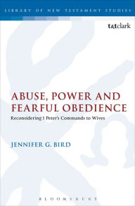 Title: Abuse, Power and Fearful Obedience: Reconsidering 1 Peter's Commands to Wives, Author: Jennifer G. Bird