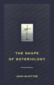 Title: Shape of Soteriology: Studies in the Doctrine of the Death of Christ, Author: John McIntyre