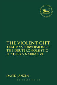 Title: The Violent Gift: Trauma's Subversion of the Deuteronomistic History's Narrative, Author: David Janzen