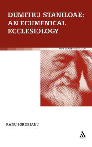 Title: Dumitru Staniloae: An Ecumenical Ecclesiology, Author: Radu Bordeianu