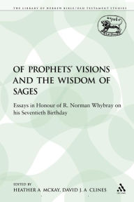 Title: Of Prophets' Visions and the Wisdom of Sages: Essays in Honour of R. Norman Whybray on his Seventieth Birthday, Author: Heather A. McKay