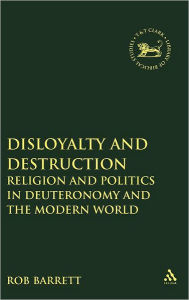 Title: Disloyalty and Destruction: Religion and Politics in Deuteronomy and the Modern World, Author: Rob Barrett