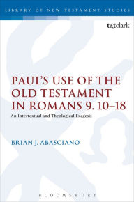 Title: Paul's Use of the Old Testament in Romans 9.10-18: An Intertextual and Theological Exegesis, Author: Brian J. Abasciano