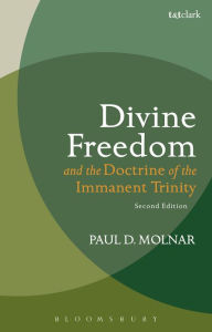 Title: Divine Freedom and the Doctrine of the Immanent Trinity: In Dialogue with Karl Barth and Contemporary Theology, Author: Paul D. Molnar