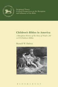 Title: Children's Bibles in America: A Reception History of the Story of Noah's Ark in US Children's Bibles, Author: Russell W. Dalton