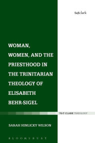 Title: Woman, Women, and the Priesthood in the Trinitarian Theology of Elisabeth Behr-Sigel, Author: Sarah Hinlicky Wilson
