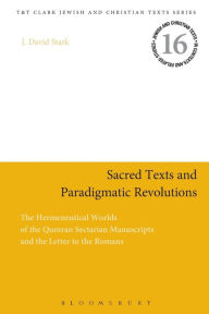 Title: Sacred Texts and Paradigmatic Revolutions: The Hermeneutical Worlds of the Qumran Sectarian Manuscripts and the Letter to the Romans, Author: J. David Stark