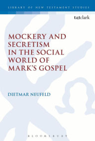 Title: Mockery and Secretism in the Social World of Mark's Gospel, Author: Dietmar Neufeld