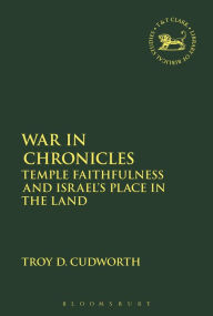 Title: War in Chronicles: Temple Faithfulness and Israel's Place in the Land, Author: Troy D. Cudworth