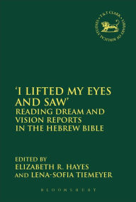 Title: 'I Lifted My Eyes and Saw': Reading Dream and Vision Reports in the Hebrew Bible, Author: Elizabeth R. Hayes