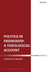 Title: Politics in Friendship: A Theological Account, Author: Guido de Graaff