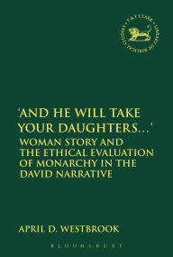 Title: 'And He Will Take Your Daughters...': Woman Story and the Ethical Evaluation of Monarchy in the David Narrative, Author: April D. Westbrook