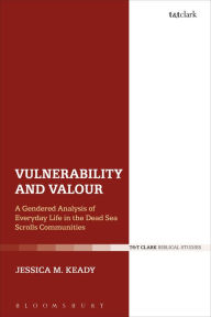 Title: Vulnerability and Valour: A Gendered Analysis of Everyday Life in the Dead Sea Scrolls Communities, Author: Jessica M. Keady